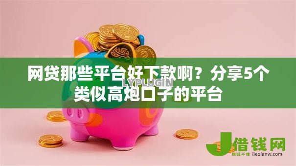 网贷那些平台好下款啊？分享5个类似高炮口子的平台