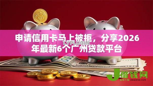 申请信用卡马上被拒,分享2026年最新6个广州贷款平台 申请信用卡马上被拒,分享2026年最新6个广州贷款平台