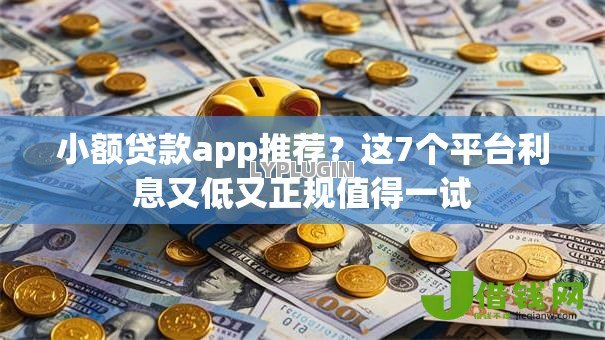 小额贷款app推荐?这7个平台利息又低又正规值得一试 小额贷款app推荐?这7个平台利息又低又正规值得一试