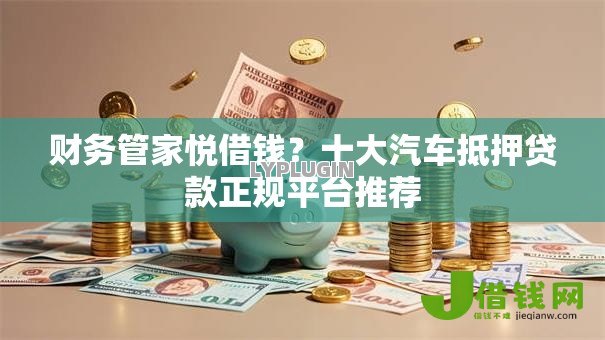 财务管家悦借钱？十大汽车抵押贷款正规平台推荐