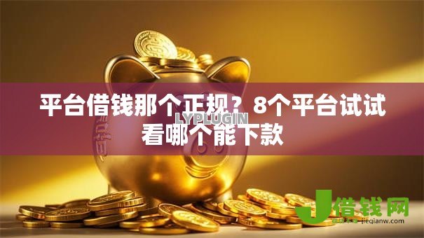 平台借钱那个正规?8个平台试试看哪个能下款 平台借钱那个正规?8个平台试试看哪个能下款