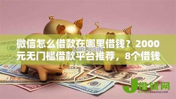 微信怎么借款在哪里借钱?2000元无门槛借款平台推荐,8个借钱的正规平台盘点 微信怎么借款在哪里借钱?2000元无门槛借款平台推荐,8个借钱的正规平台盘点