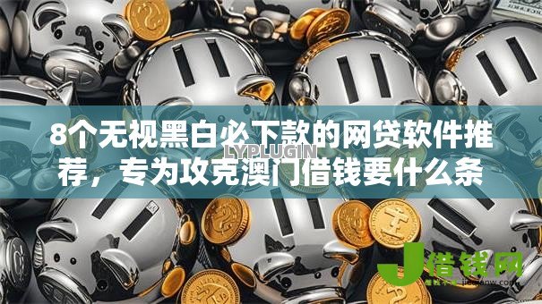 8个无视黑白必下款的网贷软件推荐，专为攻克澳门借钱要什么条件难题