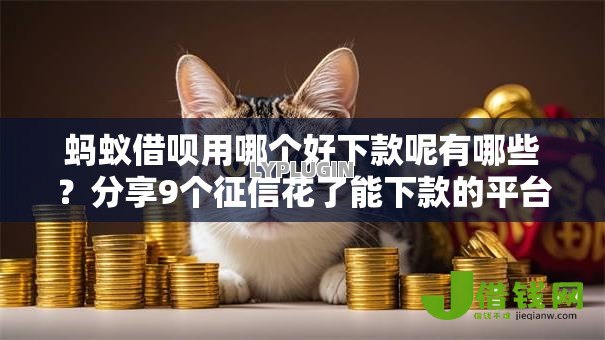 蚂蚁借呗用哪个好下款呢有哪些?分享9个征信花了能下款的平台 蚂蚁借呗用哪个好下款呢有哪些?分享9个征信花了能下款的平台