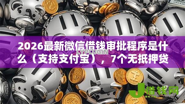 2026最新微信借钱审批程序是什么(支持支付宝),7个无抵押贷款平台无私分享 2026最新微信借钱审批程序是什么(支持支付宝),7个无抵押贷款平台无私分享