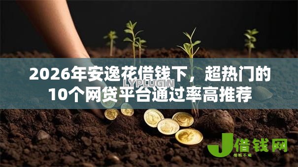 2026年安逸花借钱下，超热门的10个网贷平台通过率高推荐