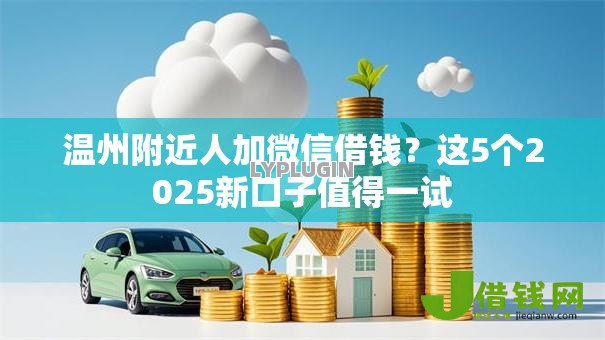 温州附近人加微信借钱?这5个2025新口子值得一试 温州附近人加微信借钱?这5个2025新口子值得一试
