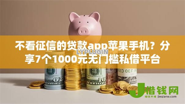不看征信的贷款app苹果手机？分享7个1000元无门槛私借平台