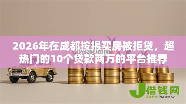 2026年在成都按揭买房被拒贷,超热门的10个贷款两万的平台推荐 2026年在成都按揭买房被拒贷,超热门的10个贷款两万的平台推荐