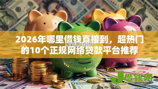 2026年哪里借钱直接到,超热门的10个正规网络贷款平台推荐 2026年哪里借钱直接到,超热门的10个正规网络贷款平台推荐