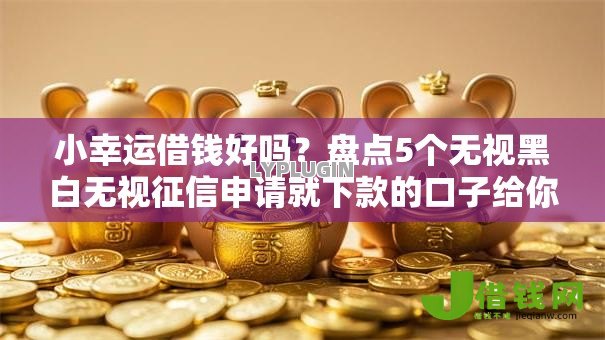 小幸运借钱好吗？盘点5个无视黑白无视征信申请就下款的口子给你参考