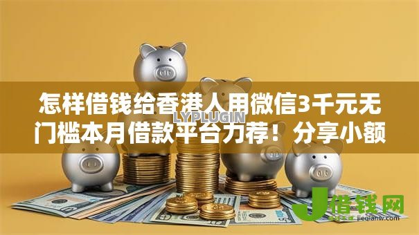 怎样借钱给香港人用微信3千元无门槛本月借款平台力荐！分享小额网贷口子3千元无门槛借款