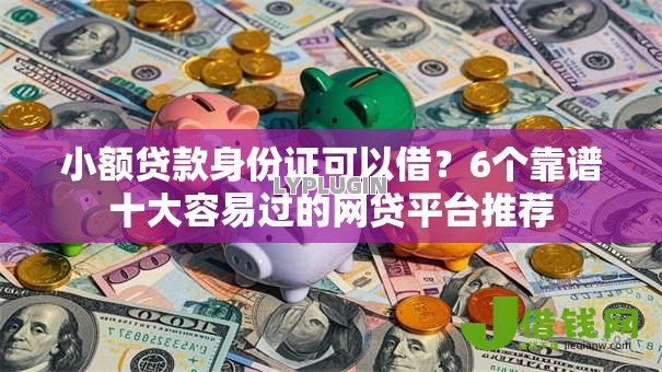 小额贷款身份证可以借？6个靠谱十大容易过的网贷平台推荐