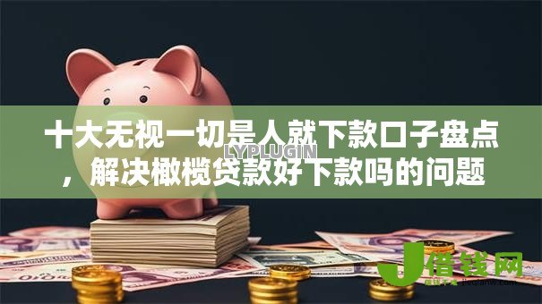 十大无视一切是人就下款口子盘点,解决橄榄贷款好下款吗的问题 十大无视一切是人就下款口子盘点,解决橄榄贷款好下款吗的问题