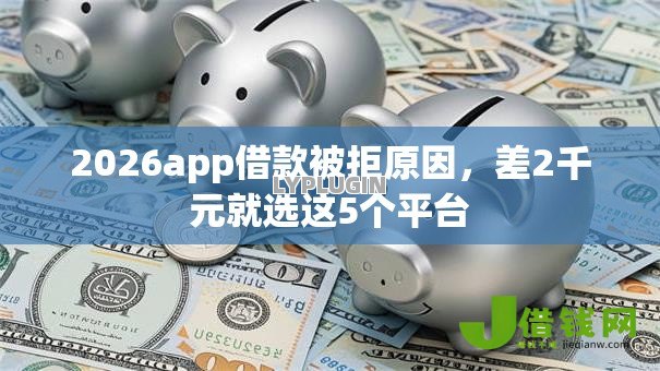 2026app借款被拒原因，差2千元就选这5个平台