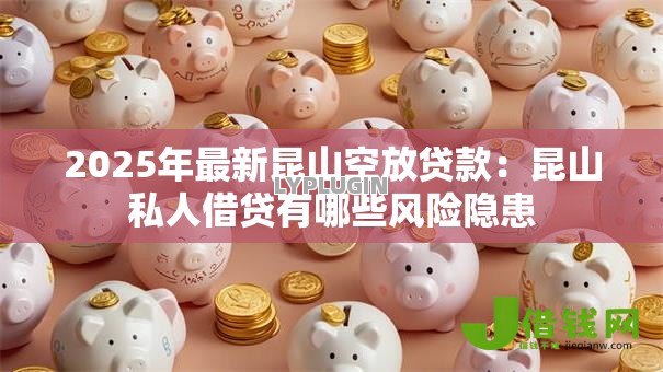 2025年最新昆山空放贷款:昆山私人借贷有哪些风险隐患 2025年最新昆山空放贷款:昆山私人借贷有哪些风险隐患