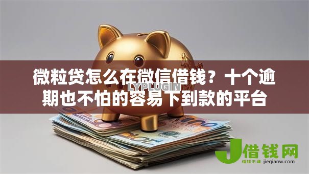微粒贷怎么在微信借钱?十个逾期也不怕的容易下到款的平台 微粒贷怎么在微信借钱?十个逾期也不怕的容易下到款的平台