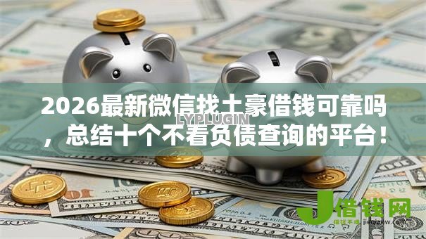 2026最新微信找土豪借钱可靠吗，总结十个不看负债查询的平台！
