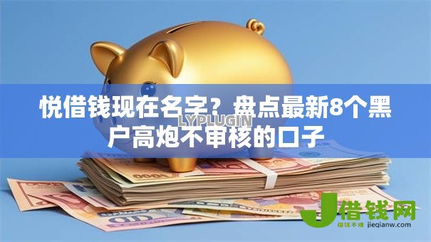 悦借钱现在名字？盘点最新8个黑户高炮不审核的口子