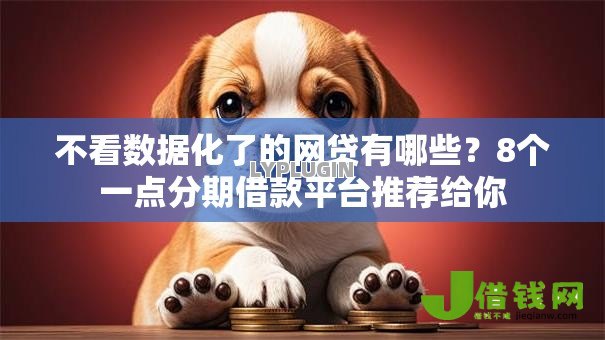 不看数据化了的网贷有哪些？8个一点分期借款平台推荐给你