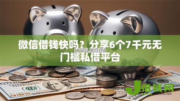 微信借钱快吗？分享6个7千元无门槛私借平台