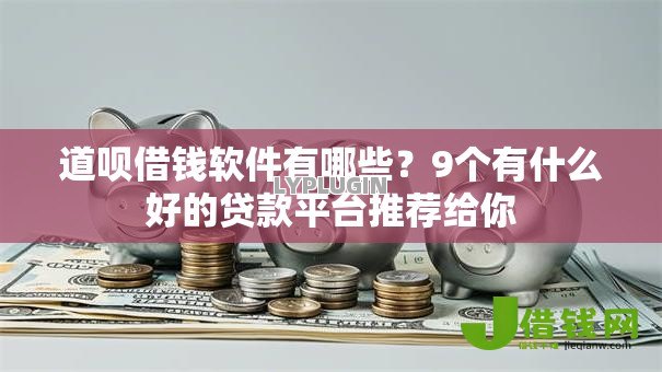 道呗借钱软件有哪些？9个有什么好的贷款平台推荐给你