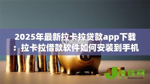 2025年最新拉卡拉贷款app下载:拉卡拉借款软件如何安装到手机 2025年最新拉卡拉贷款app下载:拉卡拉借款软件如何安装到手机