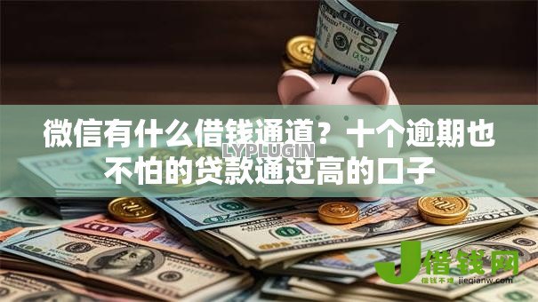 微信有什么借钱通道?十个逾期也不怕的贷款通过高的口子 微信有什么借钱通道?十个逾期也不怕的贷款通过高的口子