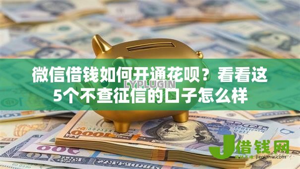 微信借钱如何开通花呗？看看这5个不查征信的口子怎么样