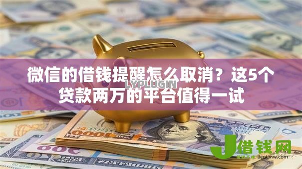 微信的借钱提醒怎么取消?这5个贷款两万的平台值得一试 微信的借钱提醒怎么取消?这5个贷款两万的平台值得一试