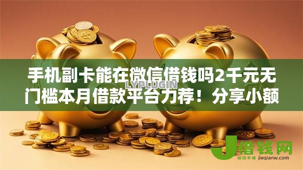 手机副卡能在微信借钱吗2千元无门槛本月借款平台力荐！分享小额网贷口子2千元无门槛借款