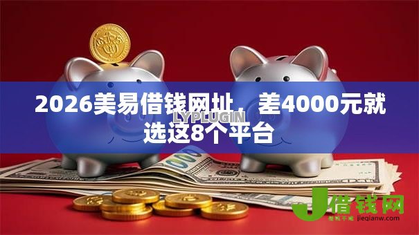 2026美易借钱网址,差4000元就选这8个平台 2026美易借钱网址,差4000元就选这8个平台