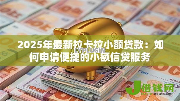 2025年最新拉卡拉小额贷款：如何申请便捷的小额信贷服务
