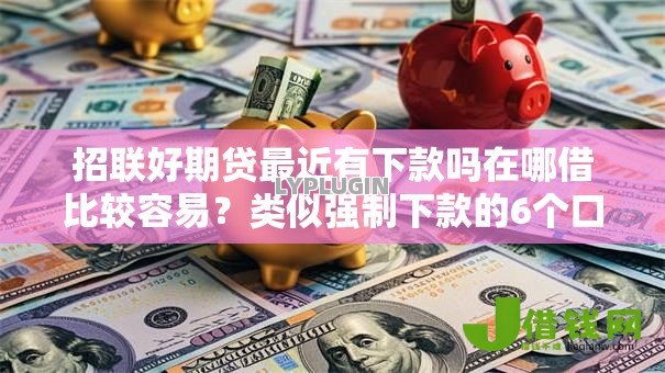 招联好期贷最近有下款吗在哪借比较容易？类似强制下款的6个口子参考