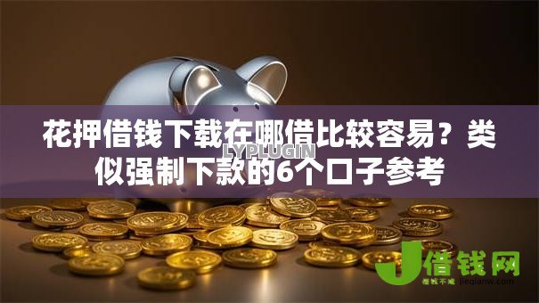 花押借钱下载在哪借比较容易？类似强制下款的6个口子参考
