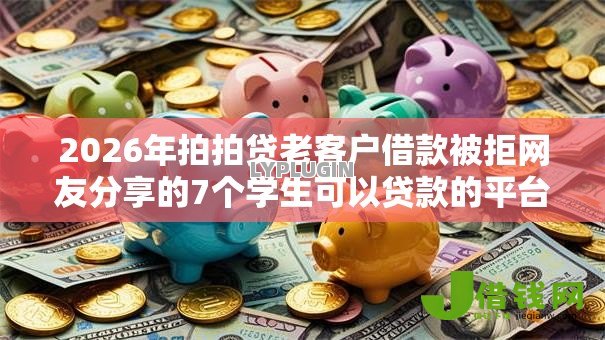 2026年拍拍贷老客户借款被拒网友分享的7个学生可以贷款的平台我觉得不错！