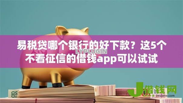 易税贷哪个银行的好下款?这5个不看征信的借钱app可以试试 易税贷哪个银行的好下款?这5个不看征信的借钱app可以试试