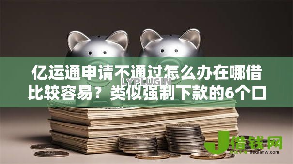 亿运通申请不通过怎么办在哪借比较容易？类似强制下款的6个口子参考