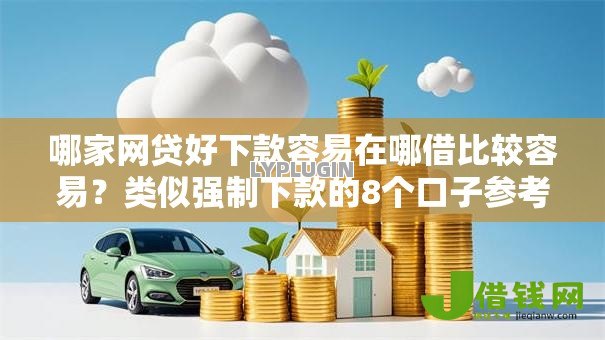 哪家网贷好下款容易在哪借比较容易?类似强制下款的8个口子参考 哪家网贷好下款容易在哪借比较容易?类似强制下款的8个口子参考