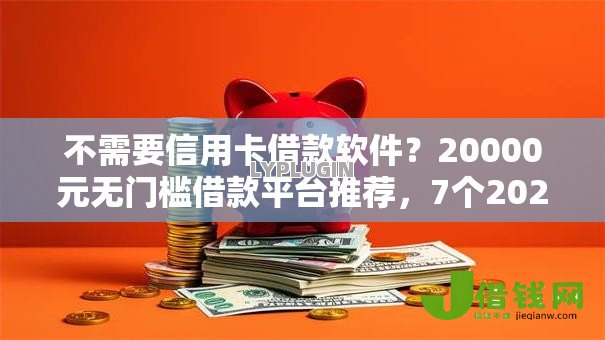 不需要信用卡借款软件？20000元无门槛借款平台推荐，7个2025被风控了还能下款的平台盘点