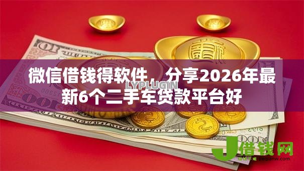 微信借钱得软件，分享2026年最新6个二手车贷款平台好