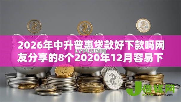 2026年中升普惠贷款好下款吗网友分享的8个2020年12月容易下款的口子我觉得不错! 2026年中升普惠贷款好下款吗网友分享的8个2020年12月容易下款的口子我觉得不错!