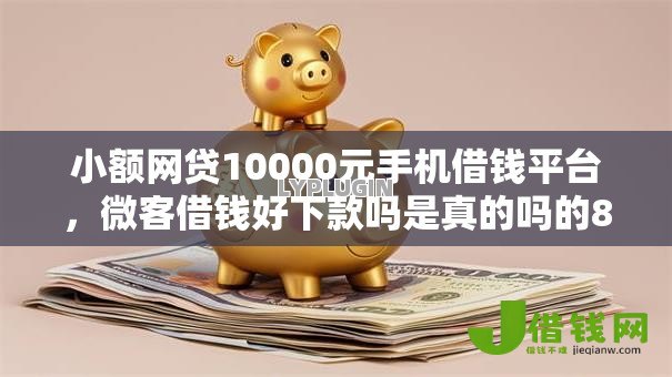 小额网贷10000元手机借钱平台,微客借钱好下款吗是真的吗的8个平台介绍 小额网贷10000元手机借钱平台,微客借钱好下款吗是真的吗的8个平台介绍