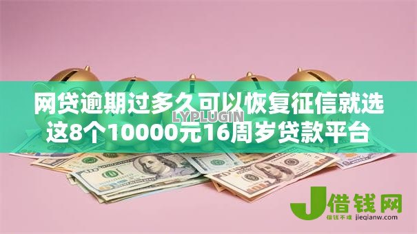 网贷逾期过多久可以恢复征信就选这8个10000元16周岁贷款平台