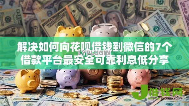 解决如何向花呗借钱到微信的7个借款平台最安全可靠利息低分享