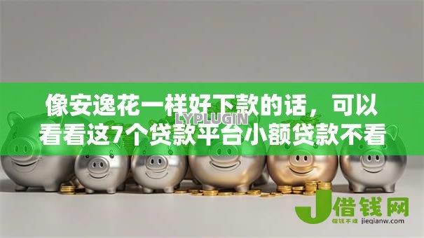像安逸花一样好下款的话，可以看看这7个贷款平台小额贷款不看征信
