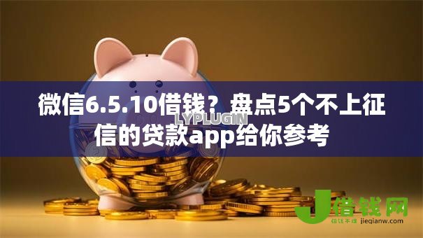 微信6.5.10借钱？盘点5个不上征信的贷款app给你参考