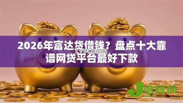 2026年富达货借钱?盘点十大靠谱网贷平台最好下款 2026年富达货借钱?盘点十大靠谱网贷平台最好下款