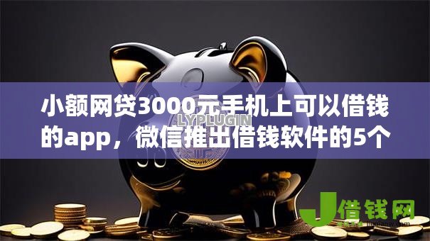 小额网贷3000元手机上可以借钱的app，微信推出借钱软件的5个平台介绍