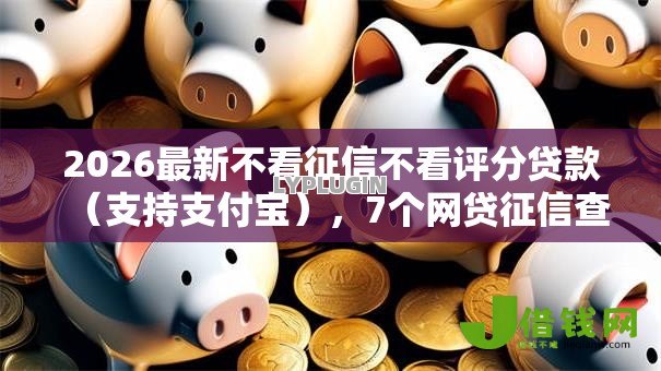 2026最新不看征信不看评分贷款(支持支付宝),7个网贷征信查询平台无私分享 2026最新不看征信不看评分贷款(支持支付宝),7个网贷征信查询平台无私分享